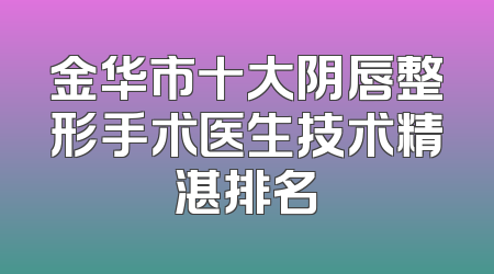 金华市十大阴唇整形手术医生技术精湛排名