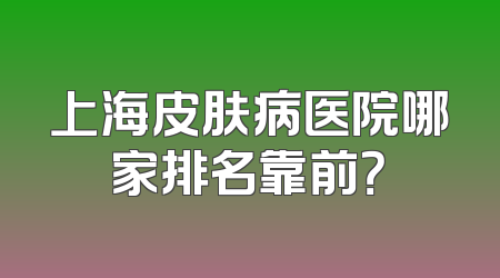 上海皮肤病医院哪家排名靠前？