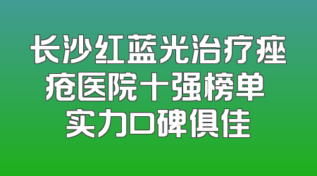 长沙红蓝光治疗痤疮医院十强榜单 实力口碑俱佳