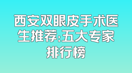 西安双眼皮手术医生推荐：五大专家排行榜