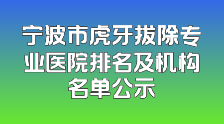 宁波市虎牙拔除专业医院排名及机构名单公示