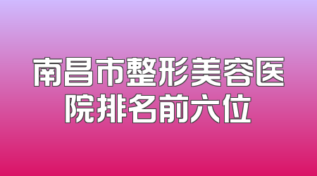 南昌市整形美容医院排名前六位