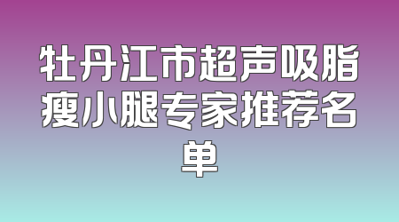 牡丹江市超声吸脂瘦小腿专家推荐名单