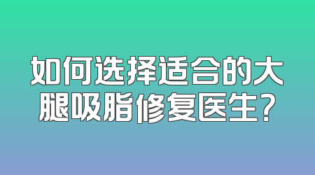 如何选择适合的大腿吸脂修复医生？