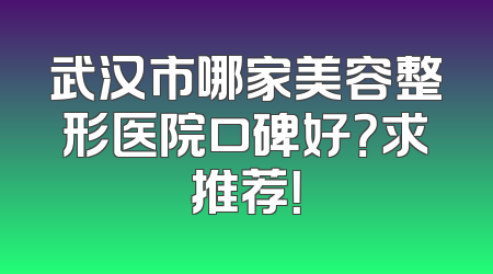 武汉市哪家美容整形医院口碑好？求推荐！