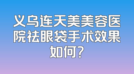 义乌连天美美容医院祛眼袋手术效果如何？