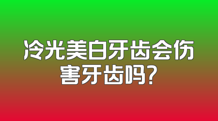 冷光美白牙齿会伤害牙齿吗？