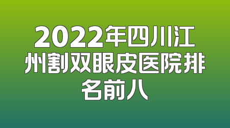 2022年四川江州割双眼皮医院排名前八