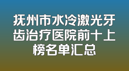 抚州市水冷激光牙齿治疗医院前十上榜名单汇总