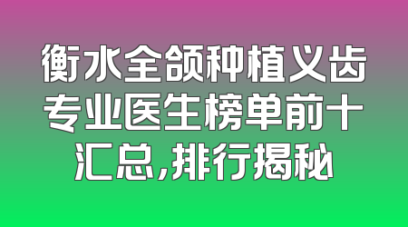 衡水全颌种植义齿专业医生榜单前十汇总，排行揭秘