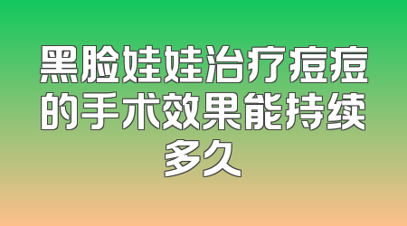 黑脸娃娃治疗痘痘的手术效果能持续多久