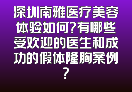 深圳南雅医疗美容体验如何？有哪些受欢迎的医生和成功的假体隆胸案例？