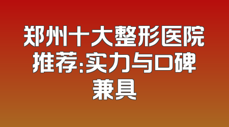 郑州十大整形医院推荐：实力与口碑兼具