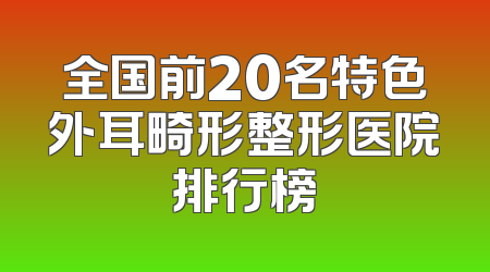 全国前20名特色外耳畸形整形医院排行榜