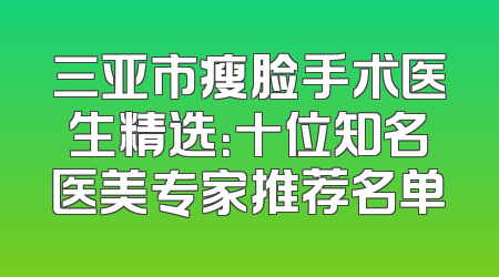 三亚市瘦脸手术医生精选：十位知名医美专家推荐名单