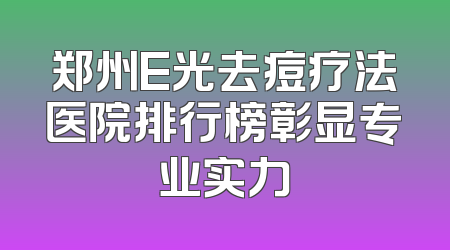 郑州E光去痘疗法医院排行榜彰显专业实力