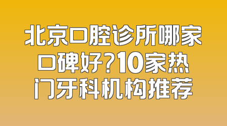 北京口腔诊所哪家口碑好？10家热门牙科机构推荐