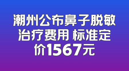 潮州公布鼻子脱敏治疗费用 标准定价1567元