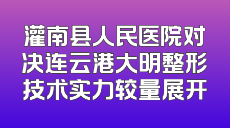 灌南县人民医院对决连云港大明整形技术实力较量展开