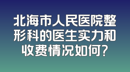 北海市人民医院整形科的医生实力和收费情况如何？