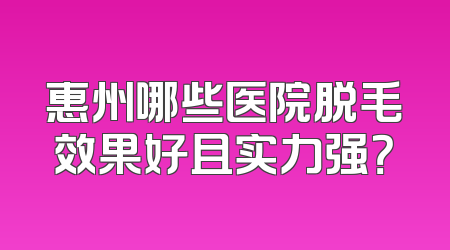 惠州哪些医院脱毛效果好且实力强？