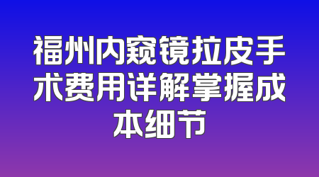 福州内窥镜拉皮手术费用详解掌握成本细节