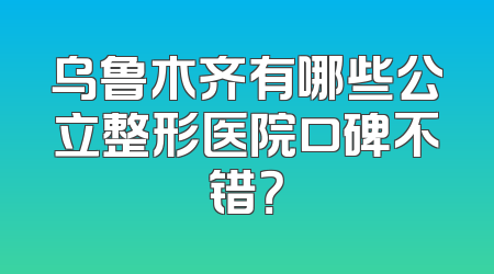 乌鲁木齐有哪些公立整形医院口碑不错？