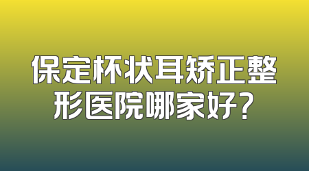 保定杯状耳矫正整形医院哪家好？
