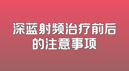 深蓝射频治疗前后的注意事项