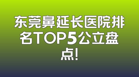 东莞鼻延长医院排名TOP5公立盘点！