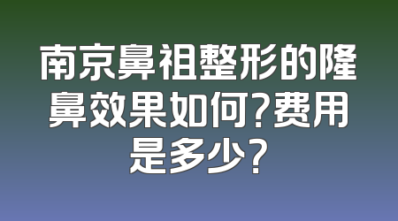 南京鼻祖整形的隆鼻效果如何？费用是多少？