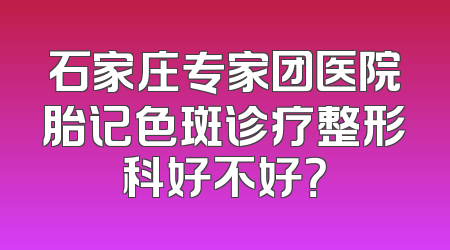 石家庄专家团医院胎记色斑诊疗整形科好不好？
