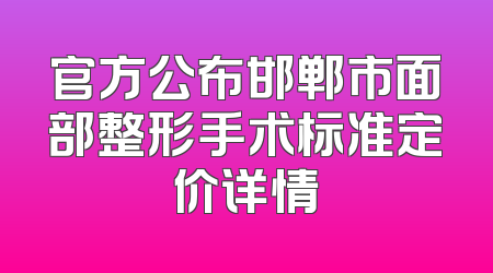 官方公布邯郸市面部整形手术标准定价详情