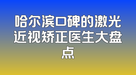 哈尔滨口碑的激光近视矫正医生大盘点