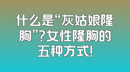 什么是“灰姑娘隆胸”？女性隆胸的五种方式！