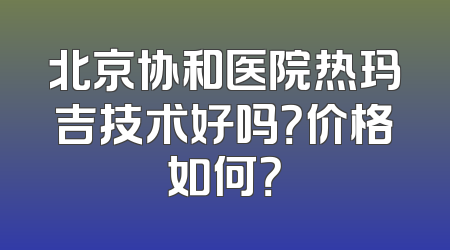 北京协和医院热玛吉技术好吗？价格如何？