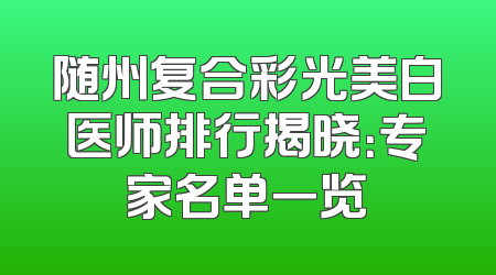 随州复合彩光美白医师排行揭晓：专家名单一览