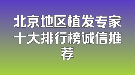 北京地区植发专家十大排行榜诚信推荐