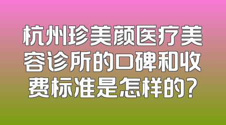 杭州珍美颜医疗美容诊所的口碑和收费标准是怎样的？