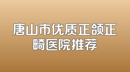 唐山市优质正颌正畸医院推荐