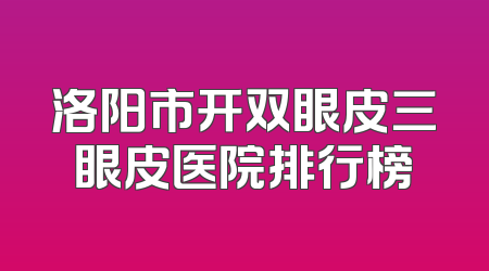 洛阳市开双眼皮三眼皮医院排行榜