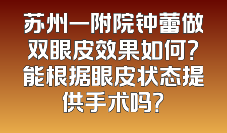 苏州一附院钟蕾做双眼皮效果如何？能根据眼皮状态提供手术吗？