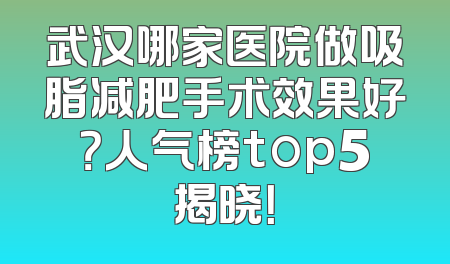 武汉哪家医院做吸脂减肥手术效果好？人气榜top5揭晓！