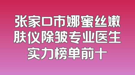 张家口市娜蜜丝嫩肤仪除皱专业医生实力榜单前十