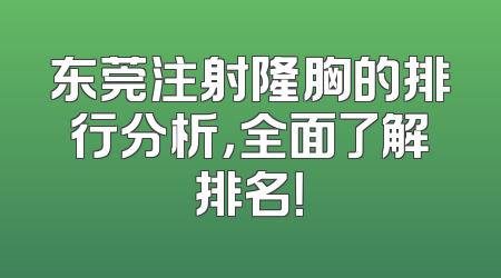 东莞注射隆胸的排行分析，全面了解排名！
