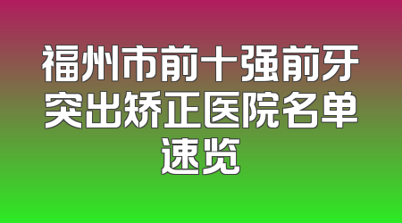 福州市前十强前牙突出矫正医院名单速览