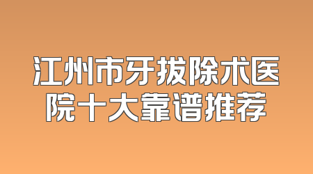 江州市牙拔除术医院十大靠谱推荐