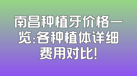 南昌种植牙价格一览：各种植体详细费用对比！