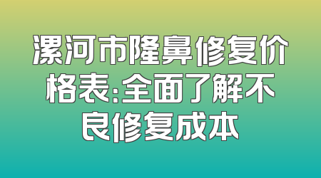 漯河市隆鼻修复价格表：全面了解不良修复成本
