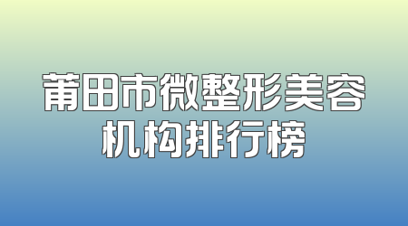 莆田市微整形美容机构排行榜